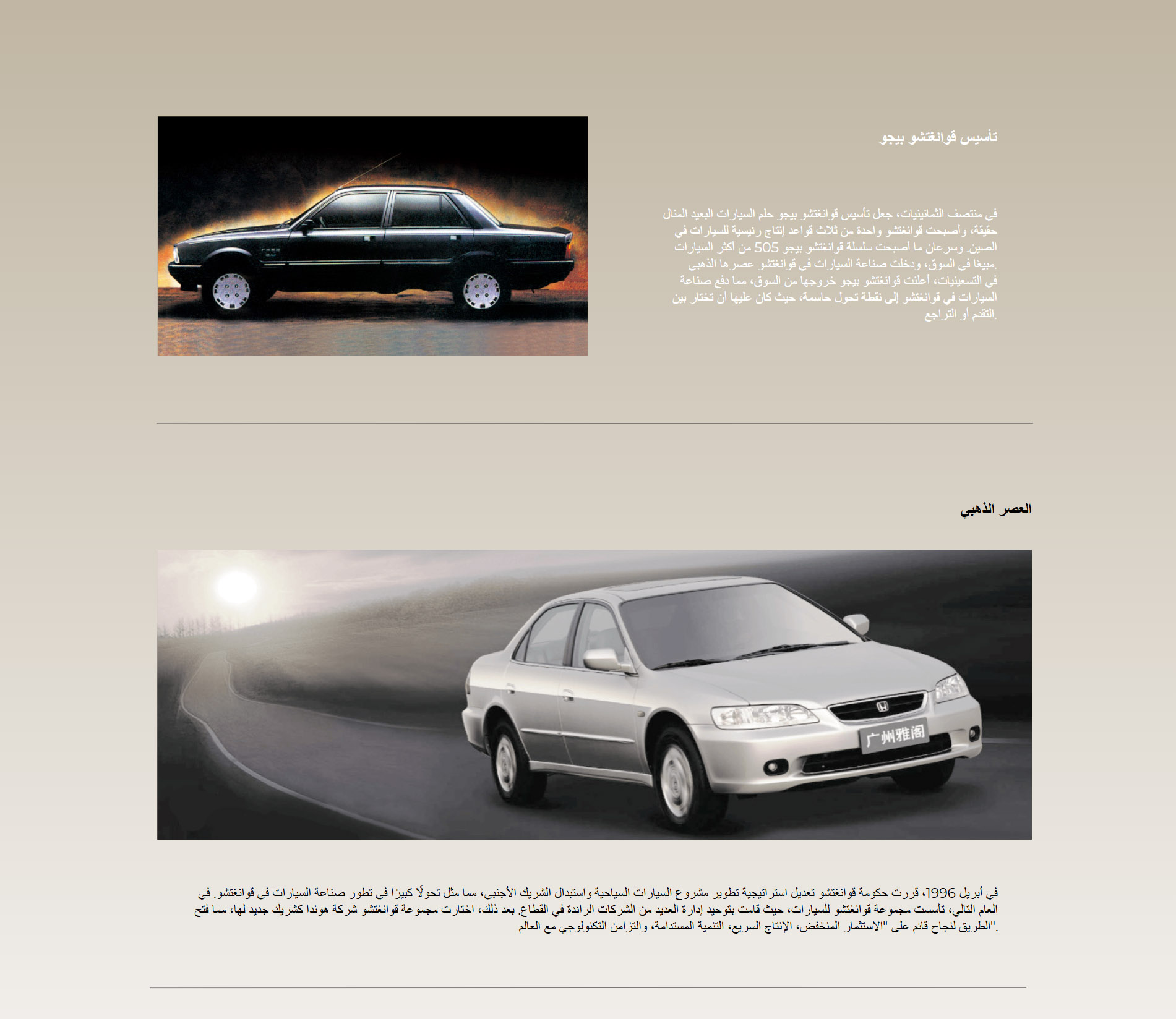 تأسيس قوانغتشو بيجو  في منتصف الثمانينيات، جعل تأسيس قوانغتشو بيجو حلم السيارات البعيد المنال حقيقة، وأصبحت قوانغتشو واحدة من ثلاث قواعد إنتاج رئيسية للسيارات في الصين. وسرعان ما أصبحت سلسلة قوانغتشو بيجو 505 من أكثر السيارات مبيعًا في السوق، ودخلت صناعة السيارات في قوانغتشو عصرها الذهبي.  في التسعينيات، أعلنت قوانغتشو بيجو خروجها من السوق، مما دفع صناعة السيارات في قوانغتشو إلى نقطة تحول حاسمة، حيث كان عليها أن تختار بين التقدم أو التراجع. العصر الذهبي  في أبريل 1996، قررت حكومة قوانغتشو تعديل استراتيجية تطوير مشروع السيارات السياحية واستبدال الشريك الأجنبي، مما مثل تحولًا كبيرًا في تطور صناعة السيارات في قوانغتشو. في العام التالي، تأسست مجموعة قوانغتشو للسيارات، حيث قامت بتوحيد إدارة العديد من الشركات الرائدة في القطاع. بعد ذلك، اختارت مجموعة قوانغتشو شركة هوندا كشريك جديد لها، مما فتح الطريق لنجاح قائم على "الاستثمار المنخفض، الإنتاج السريع، التنمية المستدامة، والتزامن التكنولوجي مع العالم".